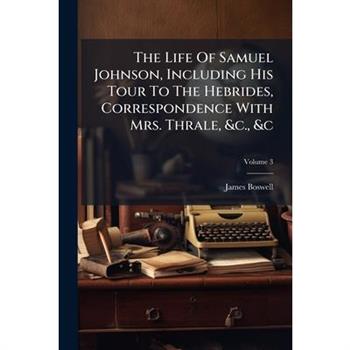 The Life of Samuel Johnson, Including His Tour to the Hebrides, Correspondence with Mrs. Thrale, &c., &c, Volume 3