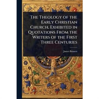 The Theology of the Early Christian Church, Exhibited in Quotations From the Writers of the First Three Centuries