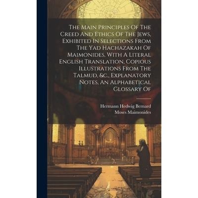 The Main Principles Of The Creed And Ethics Of The Jews, Exhibited In Selections From The Yad Hachazakah Of Maimonides, With A Literal English Translation, Copious Illustrations From The Talmud, &c.,