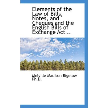 Elements of the Law of Bills, Notes, and Cheques and the English Bills of Exchange ACT ..
