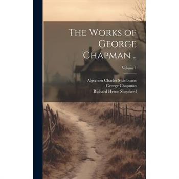 The Works of George Chapman ..; Volume 1