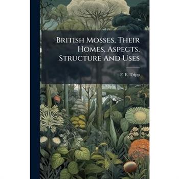 British Mosses, Their Homes, Aspects, Structure And Uses