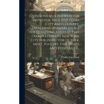 Questions and Answers for Inspector, Milk and Food, City and Country, Including Answers to all the Questions Asked at Past Examinations in New York City for Inspector of Milk, Meat, Poultry, Fish, Fru