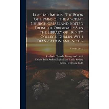 Leabhar Imuinn. The Book of Hymns of the Ancient Church of Ireland. Edited From the Original MS. in the Library of Trinity College, Dublin, With Translation and Notes; Volume 01-02