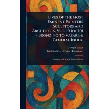 Lives of the Most Eminent Painters Sculptors and Architects, Vol. 10 (of 10) / Bronzino to Vasari, & General Index.