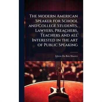 The Modern American Speaker for School and College Students, Lawyers, Preachers, Teachers and all Interested in the art of Public Speaking