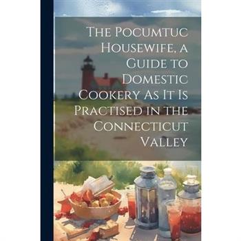 The Pocumtuc Housewife, a Guide to Domestic Cookery As It Is Practised in the Connecticut Valley