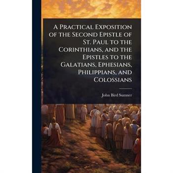 A Practical Exposition of the Second Epistle of St. Paul to the Corinthians, and the Epistles to the Galatians, Ephesians, Philippians, and Colossians