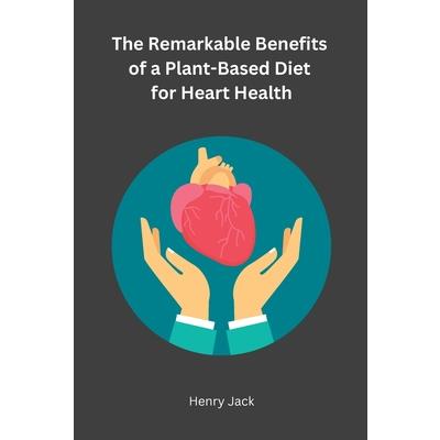 The Remarkable Benefits of a Plant-Based Diet for Heart Health