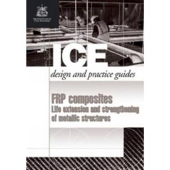 Frp Composites: Life Extension and Strengthening of Metallic Structures (Ice Design and Practice Guides)