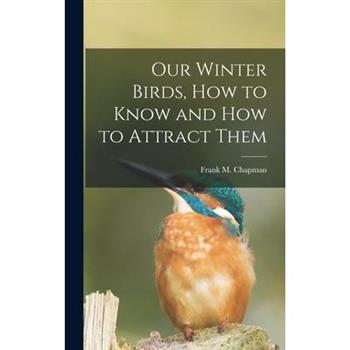 Our Winter Birds, how to Know and how to Attract Them