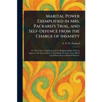 Marital Power Exemplified in Mrs. Packard's Trial, and Self-Defence From the Charge of Insanity