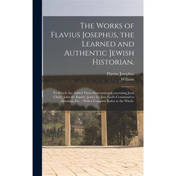 The Works of Flavius Josephus, the Learned and Authentic Jewish Historian.