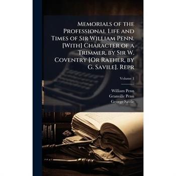 Memorials of the Professional Life and Times of Sir William Penn. [With] Character of a Trimmer, by Sir W. Coventry [Or Rather, by G. Savile]. Repr
