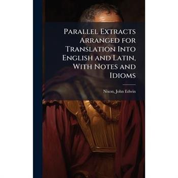 Parallel Extracts Arranged for Translation Into English and Latin, With Notes and Idioms