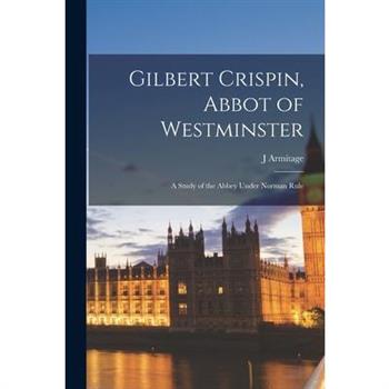 Gilbert Crispin, Abbot of Westminster; a Study of the Abbey Under Norman Rule
