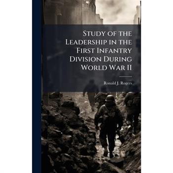 Study of the Leadership in the First Infantry Division During World War II