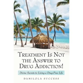 Treatment Is Not the Answer to Drug Addiction!