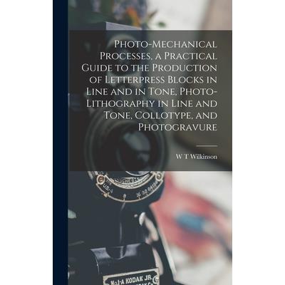 Photo-mechanical Processes, a Practical Guide to the Production of Letterpress Blocks in Line and in Tone, Photo-lithography in Line and Tone, Collotype, and Photogravure