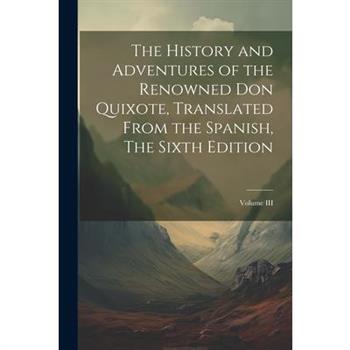 The History and Adventures of the Renowned Don Quixote, Translated from the Spanish, The Sixth Edition; Volume III