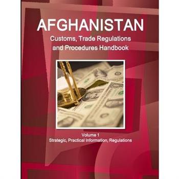 Afghanistan Customs, Trade Regulations and Procedures Handbook Volume 1 Strategic, Practical Information, Regulations