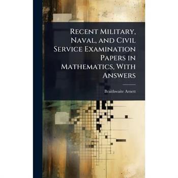 Recent Military, Naval, and Civil Service Examination Papers in Mathematics, With Answers