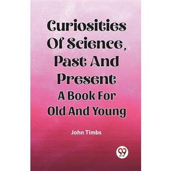 Curiosities Of Science, Past And Present A Book For Old And Young