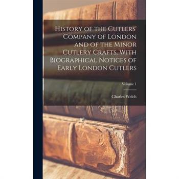 History of the Cutlers' Company of London and of the Minor Cutlery Crafts, With Biographical Notices of Early London Cutlers; Volume 1