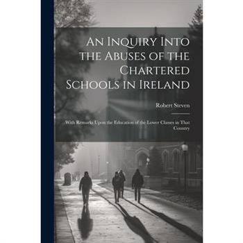 An Inquiry Into the Abuses of the Chartered Schools in Ireland