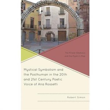 Mystical Symbolism and the Posthuman in the 20th and 21st Century Poetic Voice of Ana Rossetti