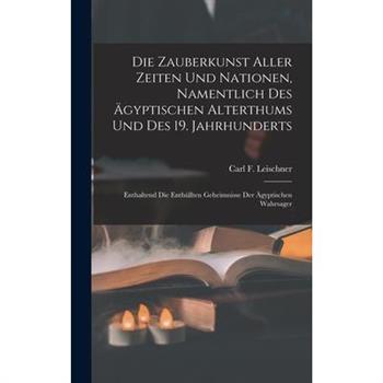 Die Zauberkunst Aller Zeiten Und Nationen, Namentlich Des ?gyptischen Alterthums Und Des 19. Jahrhunderts