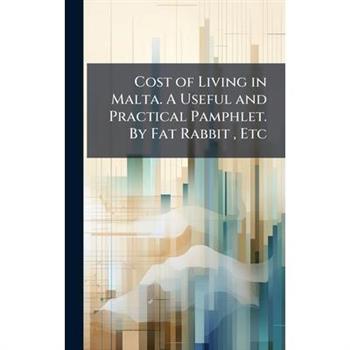 Cost of Living in Malta. A Useful and Practical Pamphlet. By Fat Rabbit, Etc