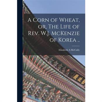 A Corn of Wheat, or, The Life of Rev. W.J. McKenzie of Korea ..