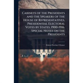Cabinets of the Presidents and the Speakers of the House of Representatives, Presidential Electoral Votes by States, 1900-1916. Special Notes on the Presidents