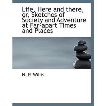 Life, Here and There, Or, Sketches of Society and Adventure at Far-Apart Times and Places