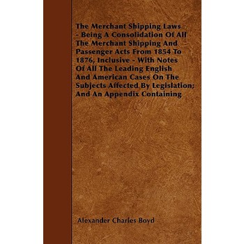 The Merchant Shipping Laws - Being A Consolidation Of All The Merchant Shipping And Passenger Acts From 1854 To 1876, Inclusive - With Notes Of All The Leading English And American Cases On The Subjec