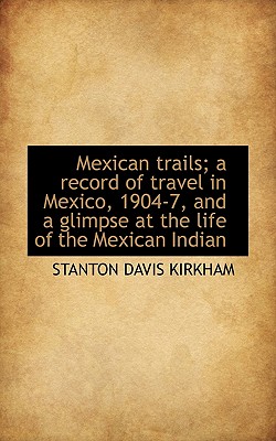 Mexican Trails; A Record of Travel in Mexico, 1904-7, and a Glimpse at the Life of the Mexican India