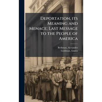 Deportation, its Meaning and Menace; Last Message to the People of America