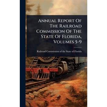 Annual Report Of The Railroad Commission Of The State Of Florida, Volumes 5-9