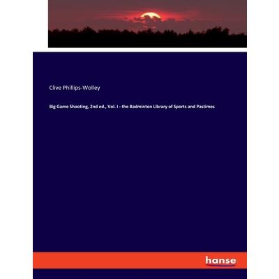 Big Game Shooting, 2nd ed., Vol. I - the Badminton Library of Sports and Pastimes