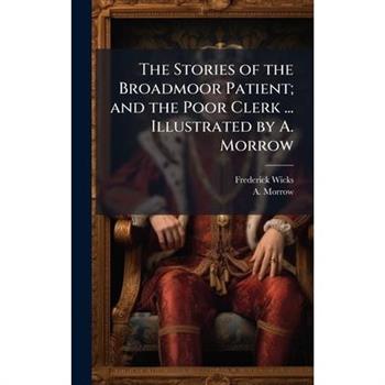 The Stories of the Broadmoor Patient; and the Poor Clerk ... Illustrated by A. Morrow