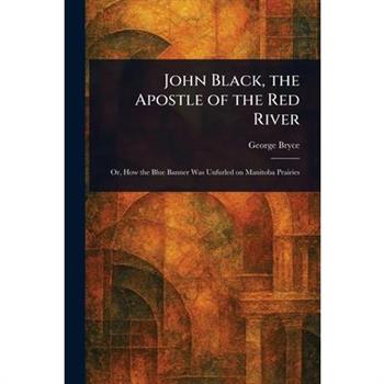 John Black, the Apostle of the Red River