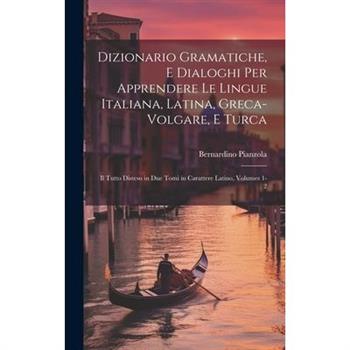 Dizionario Gramatiche, E Dialoghi Per Apprendere Le Lingue Italiana, Latina, Greca-Volgare, E Turca