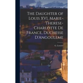 The Daughter of Louis XVI, Marie-Therese-Charlotte de France, Duchesse D'Angouleme