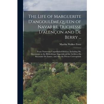 The Life of Marguerite D’angoul礙me, queen of Navarre, Duchesse D’alen癟on and De Berry ...