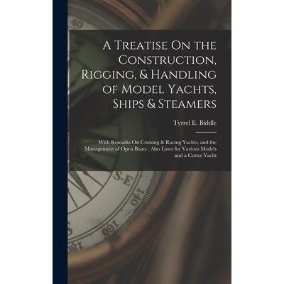 A Treatise On the Construction, Rigging, & Handling of Model Yachts, Ships & Steamers