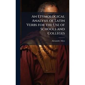 An Etymological Analysis of Latin Verbs for the Use of Schools and Colleges