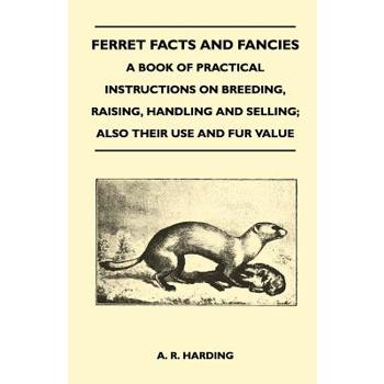 Ferret Facts and Fancies - A Book of Practical Instructions on Breeding, Raising, Handling and Selling; Also Their Use and Fur Value