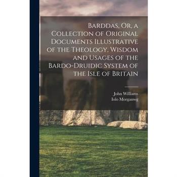 Barddas, Or, a Collection of Original Documents Illustrative of the Theology, Wisdom and Usages of the Bardo-Druidic System of the Isle of Britain