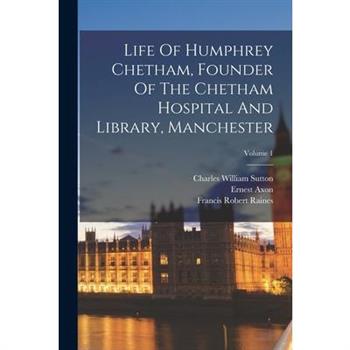 Life Of Humphrey Chetham, Founder Of The Chetham Hospital And Library, Manchester; Volume 1